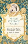 When Courage Calls: Josephine Butler and the Radical Pursuit of Justice for Women - Sarah C. Williams - 9781399803748