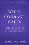 When Courage Calls: Josephine Butler and the Radical Pursuit of Justice for Women - Sarah C. Williams - 9781399803755