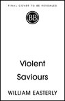 Violent Saviours - William Easterly - 9781399811248