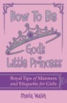 How to Be God's Little Princess: Royal Tips for Manners, Etiquettem, and True Beauty - Sheila Walsh - 9781400316441
