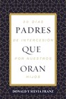 Padres Que Oran: 30 Días de Intercesión Por Nuestros Hijos - Donald Franz - 9781400353200