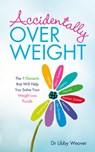 Accidentally Overweight: The 9 Elements That Will Help You Solve Your Weight-Loss Puzzle - Libby Weaver - 9781401950231