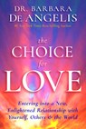 The Choice for Love: Entering into a New, Enlightened Relationship with Yourself, Others & the World - Barbara De Angelis - 9781401951986