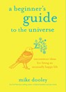 A Beginner's Guide to the Universe: Uncommon Ideas for Living an Unusually Happy Life - Mike Dooley - 9781401955045
