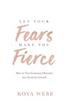 Let Your Fears Make You Fierce - Koya Webb - 9781401956967