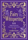 Fairy Whispering: 111 Magical Practices for Connecting with the Fairies - Karen Kay - 9781401980269