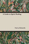 A Guide to Spirit Healing - Harry Edwards - 9781406797954