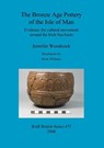 The Bronze Age Pottery of the Isle of Man - Jennifer Woodcock - 9781407303765