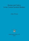 Roman and Native in the Central Scottish Borders - Allan Wilson - 9781407307220
