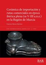 Cerámica de importación y rutas comerciales en época ibérica plena (ss V-III a.n.e.) en la Región de Murcia - Francisco Ramos Martínez - 9781407362939