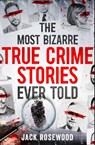 The Most Bizarre True Crime Stories Ever Told - Jack Rosewood - 9781408731086