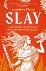 Slay: Ancient legends of female slayers and the hidden mythology of dragons - Jasmine Elmer - 9781408750100