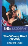 The Wrong Kind Of Wife (Mills & Boon Vintage 90s Modern) - Roberta Leigh - 9781408985755