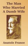 The Man Who Married A Dumb Wife - Anatole France - 9781410104748