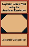 Loyalism in New York during the American Revolution - Alexander Clarence Flick - 9781410200716