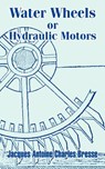 Water Wheels or Hydraulic Motors - Jacques Antoine Charles Bresse - 9781410207111