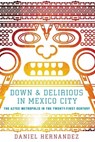 Down & Delirious in Mexico City: The Aztec Metropolis in the Twenty-First Century - Daniel Hernandez - 9781416577034
