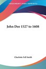 John Dee 1527 to 1608 - Charlotte Fell Smith - 9781417979356