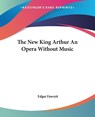 The New King Arthur An Opera Without Music - Edgar Fawcett - 9781419175480