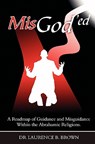 MisGod'ed: A Roadmap of Guidance and Misguidance in the Abrahamic Religions - Laurence B. Brown - 9781419681486