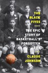 The Black Fives: The Epic Story of Basketball’s Forgotten Era - Claude Johnson - 9781419744365