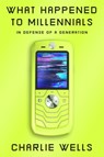 What Happened to Millennials: In Defense of a Generation - Charlie Wells - 9781419770814