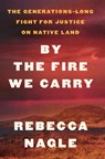 By the Fire We Carry: The Generations-Long Fight for Justice on Native Land - Rebecca Nagle - 9781420521818