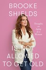 Brooke Shields Is Not Allowed to Get Old: Thoughts on Aging as a Woman - Brooke Shields - 9781420521979