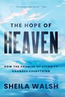 The Hope of Heaven: How the Promise of Eternity Changes Everything - Sheila Walsh - 9781420523270