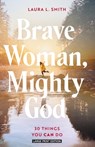 Brave Woman, Mighty God: 30 Things You Can Do - Laura L. Smith - 9781420524277