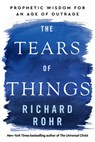 The Tears of Things: Prophetic Wisdom for an Age of Outrage - Richard Rohr - 9781420527599