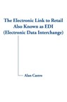 The Electronic Link to Retail Also Known as EDI (Electronic Data Interchange) - Alan Castro - 9781420875973