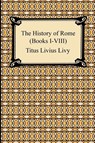 The History of Rome (Books I-VIII) - Titus Livius Livy - 9781420933840