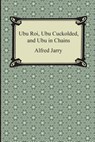 Ubu Roi, Ubu Cuckolded, and Ubu in Chains - Alfred Jarry - 9781420949971