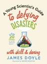 A Young Scientist's Guide to Defying Disasters with Skill & Daring: Includes 20 Experiments for the Sink, Bathtub and Backyard - James Doyle - 9781423624400