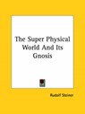 The Super Physical World And Its Gnosis - STEINER,  Rudolf - 9781425454982