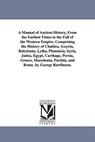 A Manual of Ancient History, From the Earliest Times to the Fall of the Western Empire, Comprising the History of Chaldea, Assyria, Babylonia, Lydia, Phoenicia, Syria, Judea, Egypt, Carthage, Persia, Greece, Macedonia, Parthia, and Rome. by George Rawlinson. - George Rawlinson - 9781425566289