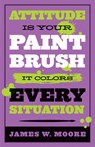 Attitude is Your Paintbrush - James W. Moore - 9781426753947