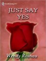 Just Say Yes - Wendy Rosnau - 9781426813184