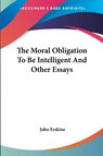The Moral Obligation To Be Intelligent And Other Essays - John Erskine - 9781428635449