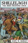 Shillelagh: The Irish Fighting Stick - John W. Hurley - 9781430325703