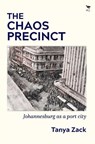 The Chaos Precinct Johannesburg as a Port City - Tanya Zack - 9781431436033