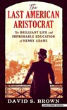 The Last American Aristocrat: The Brilliant Life and Improbable Education of Henry Adams - BROWN,  David S. - 9781432887698