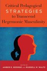 Critical Pedagogical Strategies to Transcend Hegemonic Masculinity - Amber E. George ; Russell W. Waltz ; Anthony J. Nocella II - 9781433183379