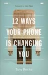 12 Ways Your Phone Is Changing You - Tony Reinke - 9781433552434