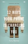 12 Ways Your Phone Is Changing You - Tony Reinke - 9781433552434