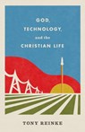 God, Technology, and the Christian Life - Tony Reinke - 9781433578274