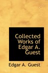 Collected Works of Edgar A. Guest - Edgar A Guest - 9781434640567