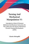 Turning And Mechanical Manipulation V1: Intended As A Work Of General Reference And Practical Instruction, On The Lathe, And The Various Mechanical Pu - Charles Holtzapffel - 9781437357653