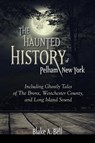The Haunted History of Pelham, New York - Blake A. Bell - 9781438486741